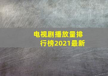 电视剧播放量排行榜2021最新