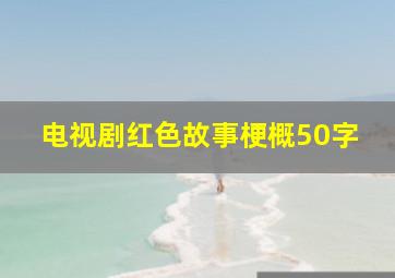 电视剧红色故事梗概50字