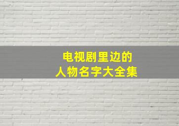 电视剧里边的人物名字大全集