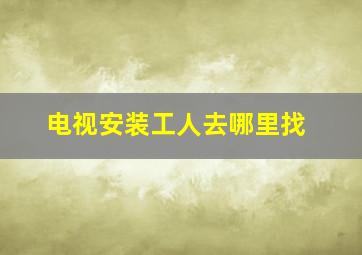 电视安装工人去哪里找