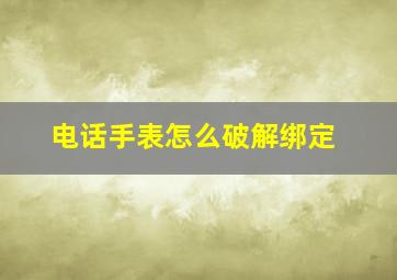 电话手表怎么破解绑定