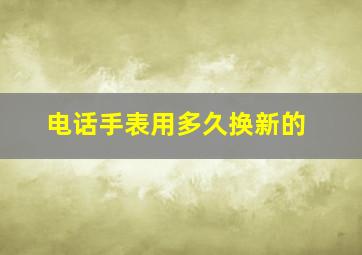 电话手表用多久换新的