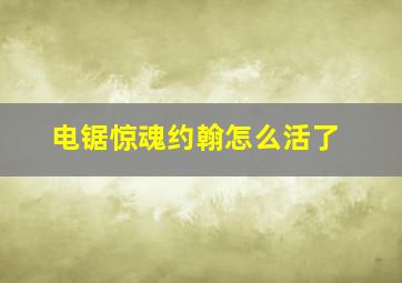 电锯惊魂约翰怎么活了