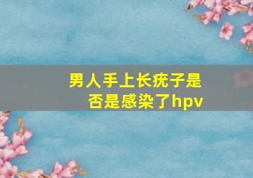 男人手上长疣子是否是感染了hpv