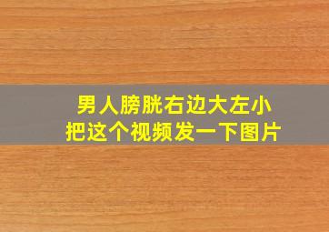 男人膀胱右边大左小把这个视频发一下图片