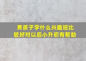 男孩子学什么兴趣班比较好对以后小升初有帮助