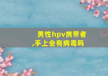 男性hpv携带者,手上会有病毒吗