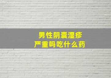 男性阴囊湿疹严重吗吃什么药