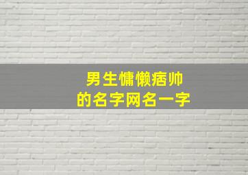 男生慵懒痞帅的名字网名一字