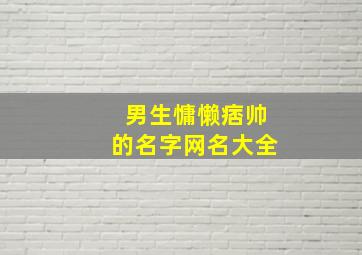 男生慵懒痞帅的名字网名大全