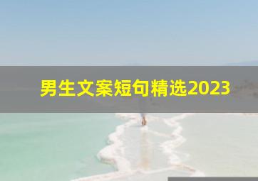 男生文案短句精选2023