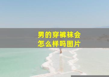 男的穿裤袜会怎么样吗图片