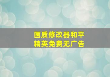 画质修改器和平精英免费无广告