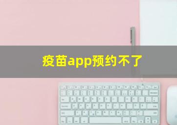 疫苗app预约不了