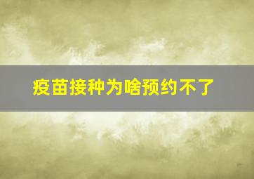 疫苗接种为啥预约不了