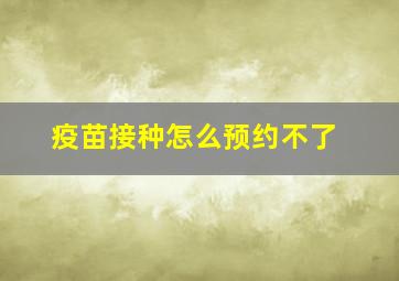 疫苗接种怎么预约不了