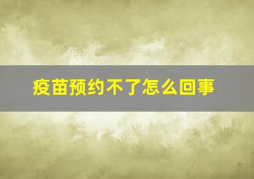 疫苗预约不了怎么回事