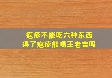 疱疹不能吃六种东西得了疱疹能喝王老吉吗