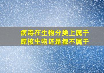 病毒在生物分类上属于原核生物还是都不属于