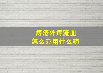 痔疮外痔流血怎么办用什么药