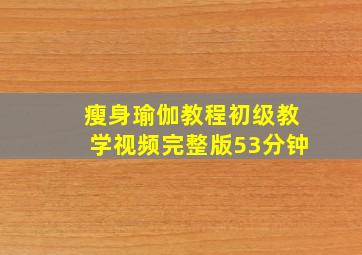 瘦身瑜伽教程初级教学视频完整版53分钟