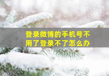 登录微博的手机号不用了登录不了怎么办