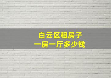 白云区租房子一房一厅多少钱