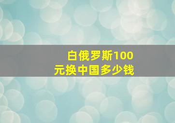 白俄罗斯100元换中国多少钱