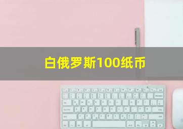 白俄罗斯100纸币