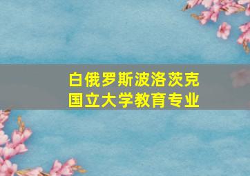 白俄罗斯波洛茨克国立大学教育专业