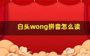 白头wong拼音怎么读