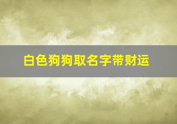 白色狗狗取名字带财运