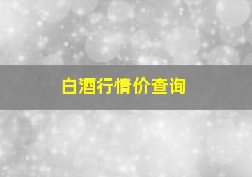 白酒行情价查询