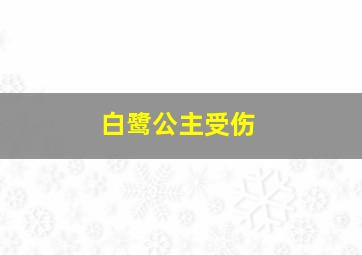 白鹭公主受伤