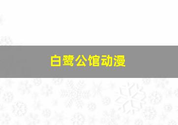 白鹭公馆动漫