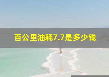 百公里油耗7.7是多少钱