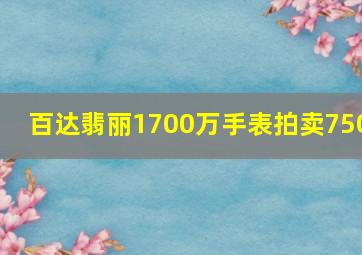 百达翡丽1700万手表拍卖750