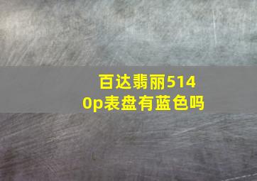 百达翡丽5140p表盘有蓝色吗