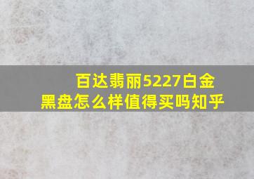 百达翡丽5227白金黑盘怎么样值得买吗知乎