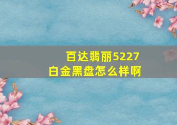 百达翡丽5227白金黑盘怎么样啊