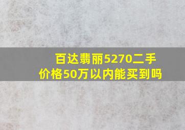 百达翡丽5270二手价格50万以内能买到吗