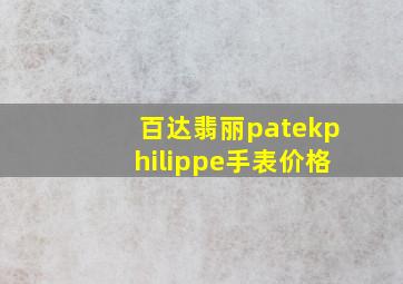 百达翡丽patekphilippe手表价格