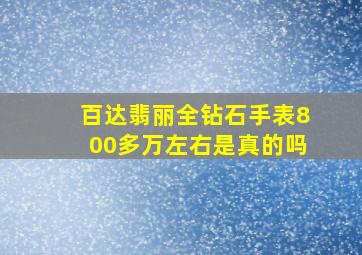 百达翡丽全钻石手表800多万左右是真的吗