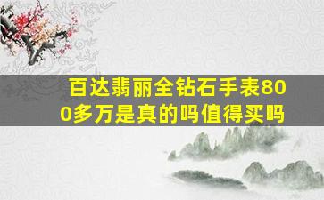 百达翡丽全钻石手表800多万是真的吗值得买吗