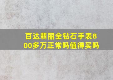 百达翡丽全钻石手表800多万正常吗值得买吗