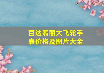 百达翡丽大飞轮手表价格及图片大全