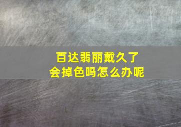 百达翡丽戴久了会掉色吗怎么办呢