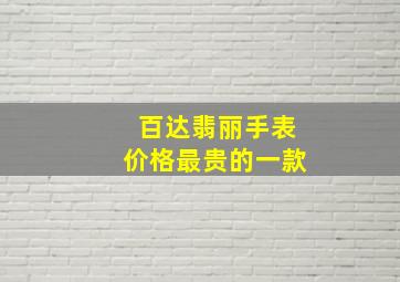 百达翡丽手表价格最贵的一款