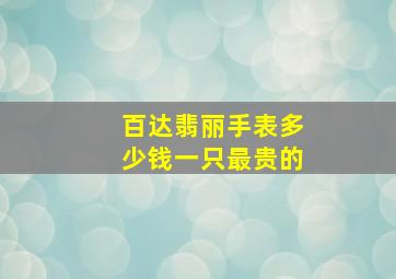 百达翡丽手表多少钱一只最贵的