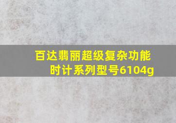 百达翡丽超级复杂功能时计系列型号6104g